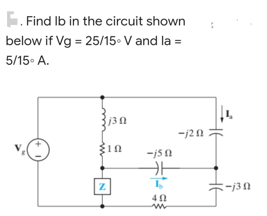 1. Find lb in the circuit shown
below if Vg = 25/15 V and la =
5/15ο Α.
j3 Ω
DO
Σ1Ω
Ζ
-j5 Ω
카
IN
4Ω
-j2 Ω
-j3 Ω