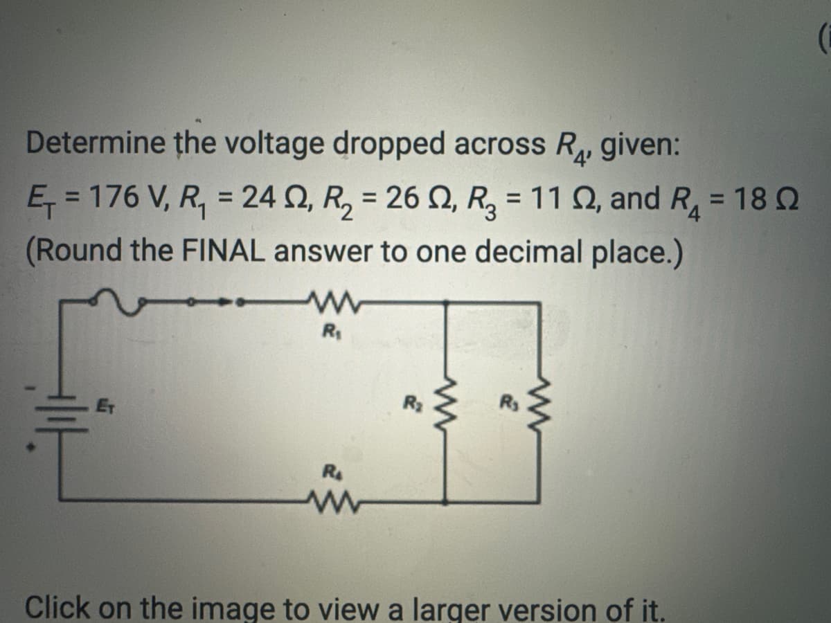 Determine the voltage dropped across R₁, given:
'4'
E₁ = 176 V, R₁ = 24, R₂ = 262, R₂ = 112, and R₁ = 18
(Round the FINAL answer to one decimal place.)
F
HIIH
www
R₁
R₁
www
R₂
www
www
Click on the image to view a larger version of it.