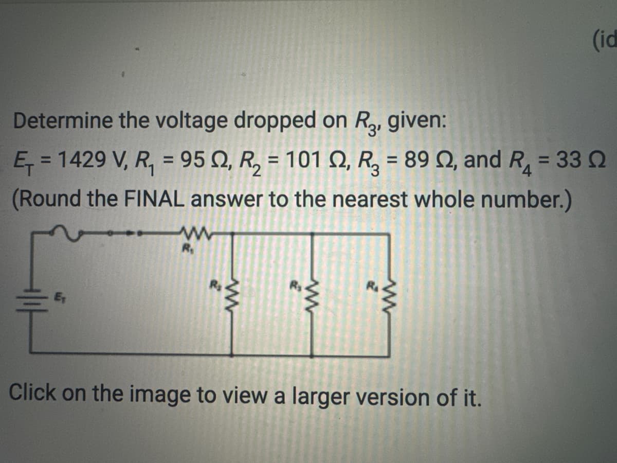 Determine the voltage dropped on R₂, given:
E₁ = 1429 V, R₁ = 95 02, R₂ = 101 02, R₂ = 89 02, and R₁ = 33 Ω
(Round the FINAL answer to the nearest whole number.)
R₁
www
www
Z
(id
Click on the image to view a larger version of it.