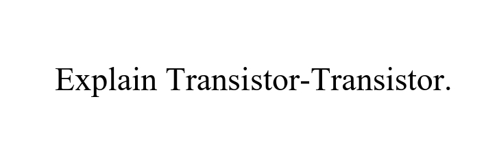 Explain Transistor-Transistor.