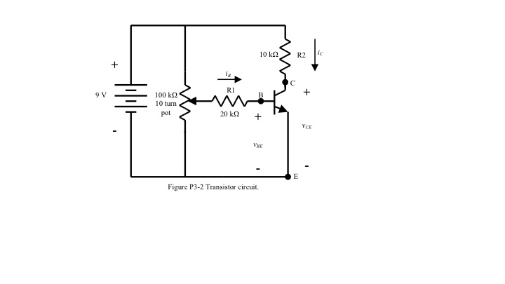9 V
후
100 k2
10 turn
pot
is
R1
20km
10k2
B
+
VRE
Figure P3-2 Transistor circuit.
R2
E
+
VCE
ic