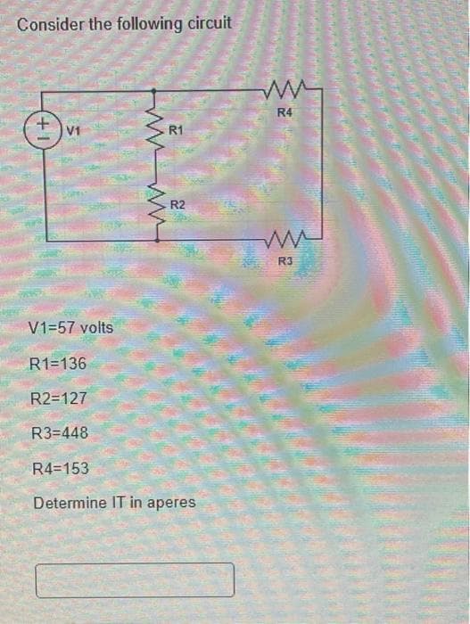 Consider the following circuit
V1
V1=57 volts
www
R1
R2
R1=136
R2=127
R3=448
R4=153
Determine IT in aperes
******
ww
R4
ww
R3