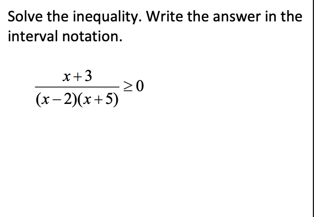 Solve the inequality. Write the answer in the
interval notation.
x+3
(x- 2)(x+5)
