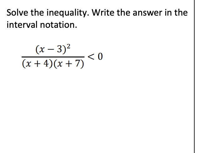 Solve the inequality. Write the answer in the
interval notation.
(x – 3)2
< 0
(x + 4)(x + 7)
