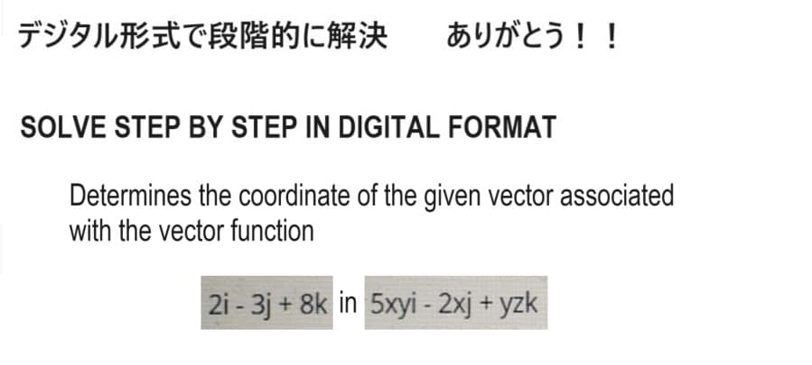 デジタル形式で段階的に解決
ありがとう!!
SOLVE STEP BY STEP IN DIGITAL FORMAT
Determines the coordinate of the given vector associated
with the vector function
2i - 3j +8k in 5xyi - 2xj + yzk