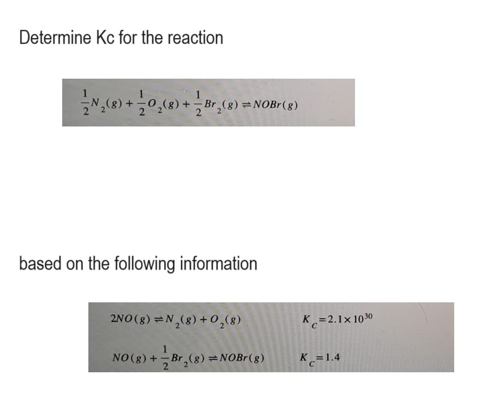 Determine Kc for the reaction
1
1
1
N₂(8) + 0₂ (8) + Br₂ (8) = NOBr(g)
2
2
based on the following information
2NO(g) = N₂(g) + 0₂ (8)
NO(g) + Br₂(g) = NOBr(g)
K=2.1x1030
C
K = 1.4
C
