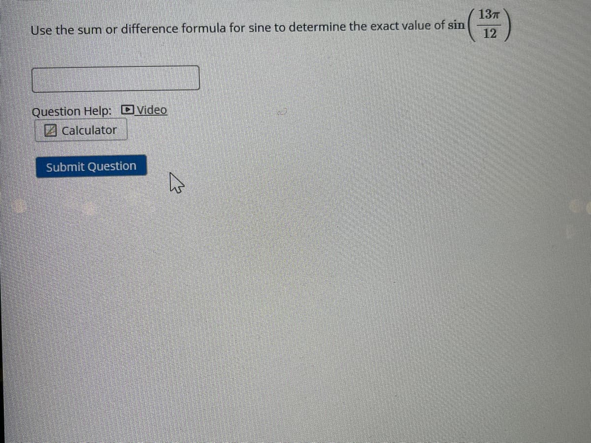 13T
Use the sum or difference formula for sine to determine the exact value of sin
12
Question Help: Video
Z Calculator
Submit Question
