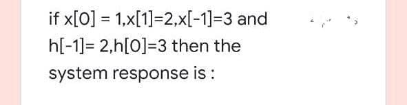 if x[0] = 1,x[1]=2,x[-1]=3 and
h[-1]= 2,h[0]=3 then the
system response is :
