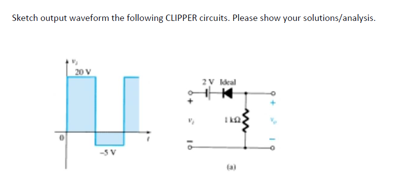 Sketch output waveform the following CLIPPER circuits. Please show your solutions/analysis.
20 V
2V ldeal
I ka
-5 V
(a)
