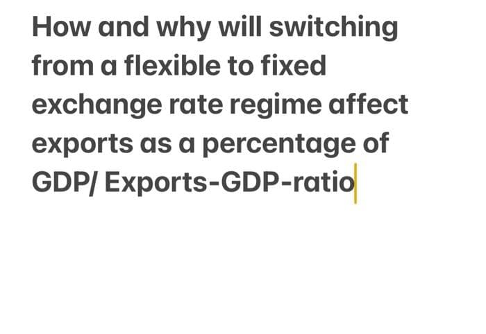 How and why will switching
from a flexible to fixed
exchange rate regime affect
exports as a percentage of
GDP/ Exports-GDP-ratio
