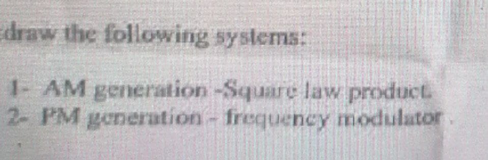 draw the following systems:
1- AM generation -Square law product.
2- PM generation- frequency modulator.
