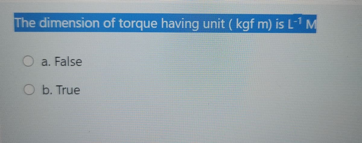 The dimension of torque having unit ( kgf m) is L-1 M
O a. False
Ob. True
