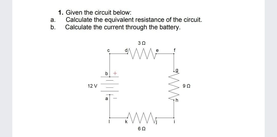 1. Given the circuit below:
Calculate the equivalent resistance of the circuit.
b.
а.
Calculate the current through the battery.
d/
12 V
a
