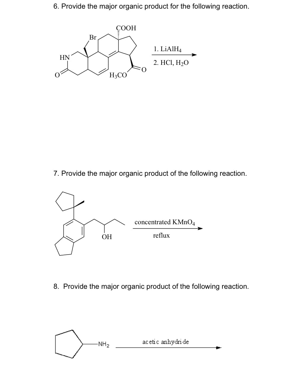 6. Provide the major organic product for the following reaction.
HN
Br
H3CO
COOH
OH
7. Provide the major organic product of the following reaction.
1. LiAlH4
2. HC1, H₂O
-NH₂
concentrated KMnO4
reflux
8. Provide the major organic product of the following reaction.
acetic anhydri de