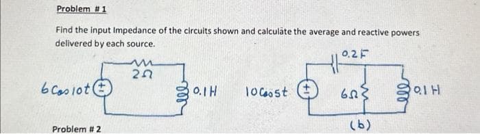 Problem #1
Find the input Impedance of the circuits shown and calculate the average and reactive powers
delivered by each source.
0.2 F
6 Casiot (
Problem #2
20
ell
0.1 H 10 Cost
653
(b)
ell
QIH