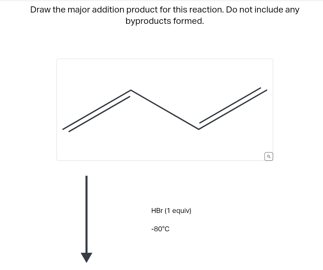 Draw the major addition product for this reaction. Do not include any
byproducts formed.
HBr (1 equiv)
-80°C