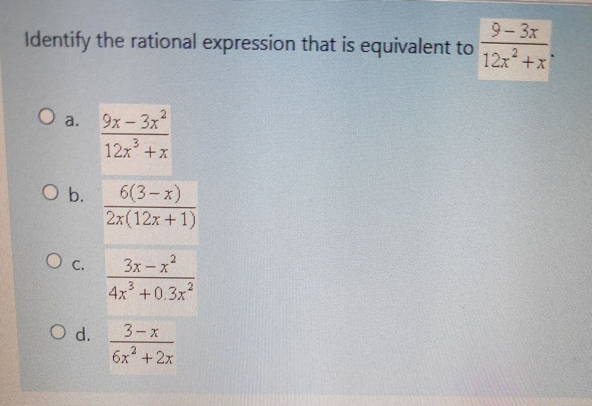 Identify the rational expression that is equivalent to
O a. 9x -3x²
12x² + x
O b.
O c.
O d.
6(3-x)
2x(12x+1)
3x - x²
4x³ +0.3x²
3-x
6x² + 2x
9-3x
12x* +x