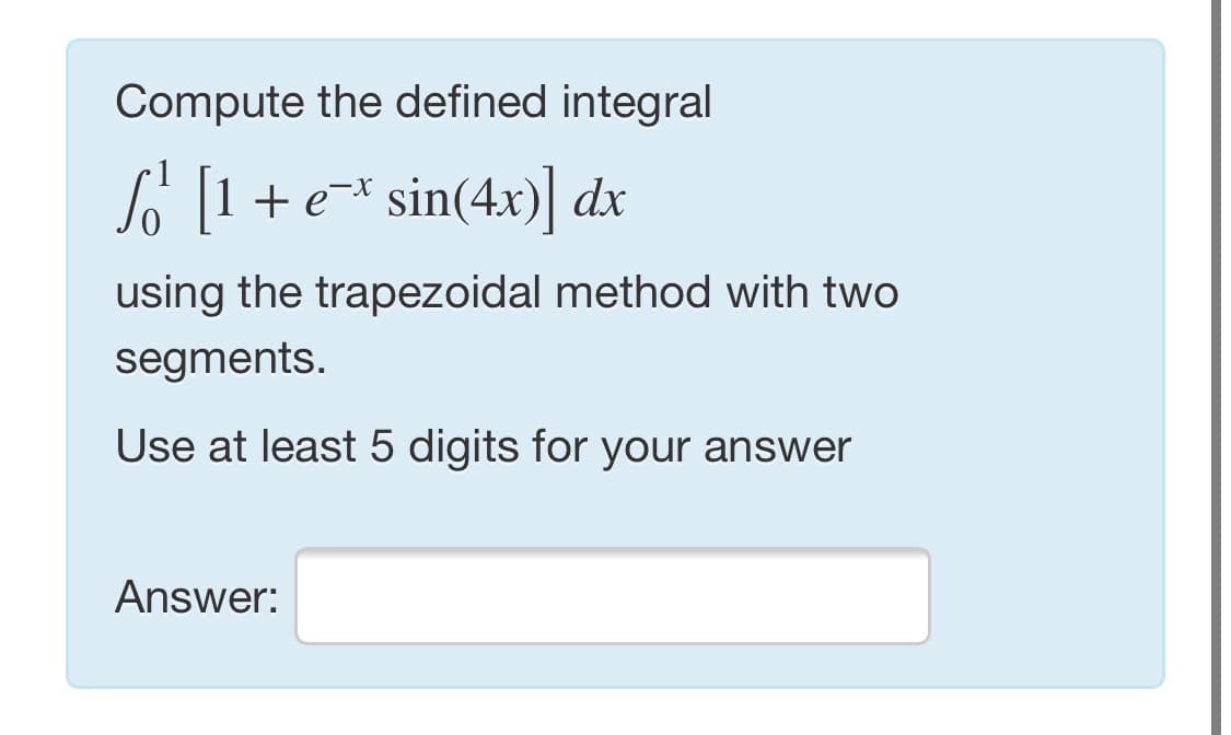 Compute the defined integral
So [1+ e* sin(4x)] dx
using the trapezoidal method with two
segments.
Use at least 5 digits for your answer
Answer:
