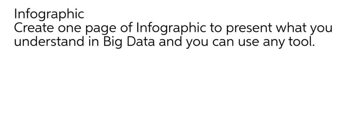Infographic
Create one page of Infographic to present what you
understand in Big Data and you can use any tool.

