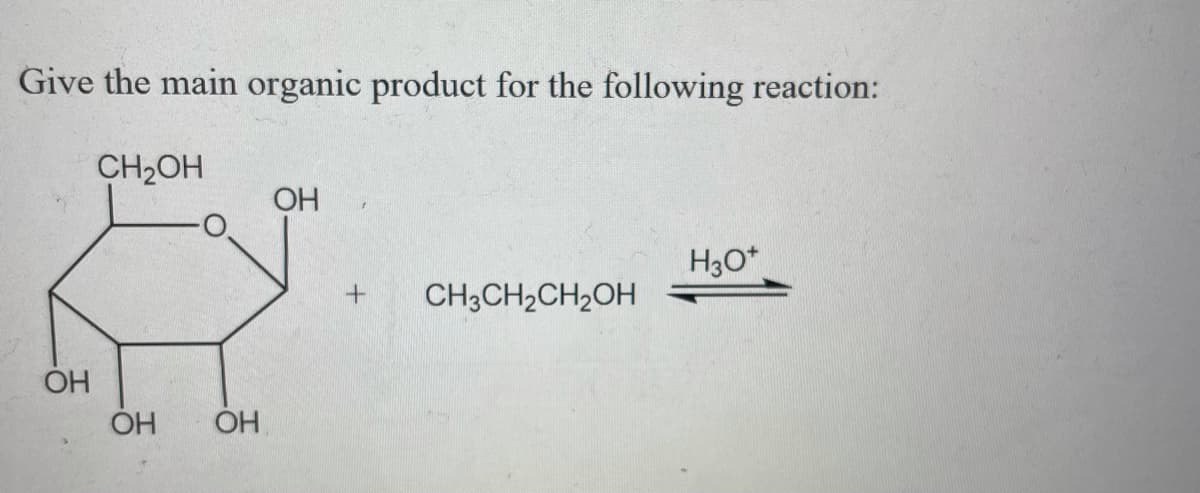 Give the main organic product for the following reaction:
CH2OH
OH
H3O*
CH3CH2CH2OH
OH
OH
