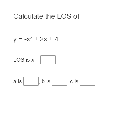 Calculate the LOS of
y = -x² + 2x + 4
LOS is x =
%3D
a is
b is
cis
