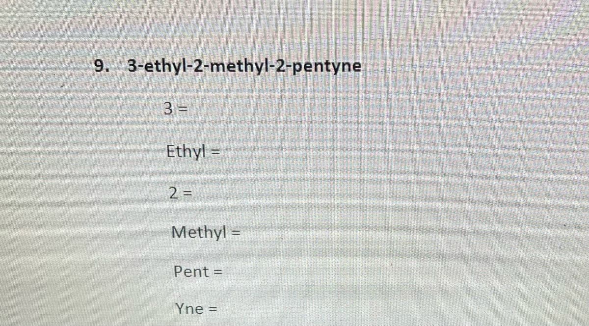 9. 3-ethyl-2-methyl-2-pentyne
3 =
Ethyl =
2 =
Methyl =
Pent=
Yne