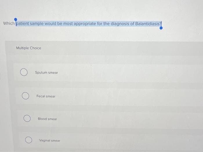 Which patient sample would be most appropriate for the diagnosis of Balantidiasis?
Multiple Choice
Sputum smear
Fecal smear
Blood smear
Vaginal smear