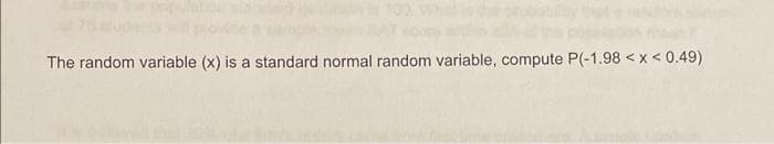 The random variable (x) is a standard normal random variable, compute P(-1.98 <x<0.49)
