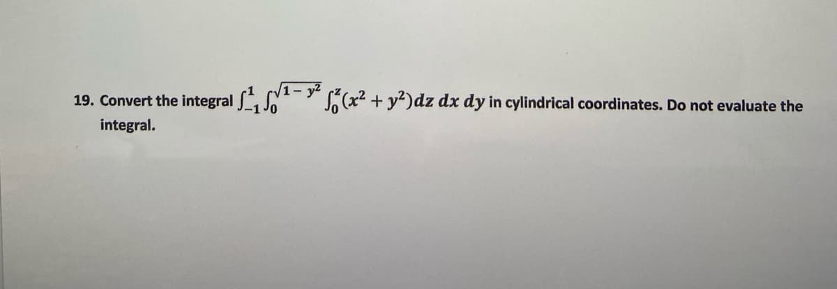 19. Convert the integral (. (v1-
S(x2 + y?)dz dx dy in cylindrical coordinates. Do not evaluate the
integral.
