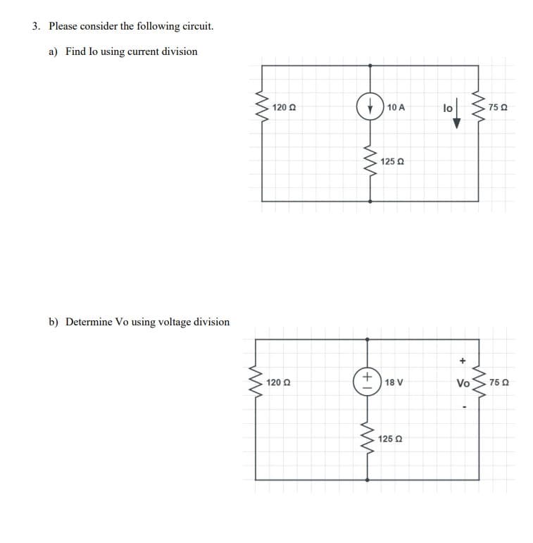 3. Please consider the following circuit.
a) Find lo using current division
b) Determine Vo using voltage division
ww
ww
120 Ω
120 Ω
www
+
ww
10 A
125 Ω
18 V
125 Ω
lo
Vo
ww
ww
7502
· 75 Ω