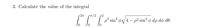 3. Calculate the value of the integral
-2π
π/2
[²* [*¹² ²p³ sin² √4-p² sin² o dp dº dº.