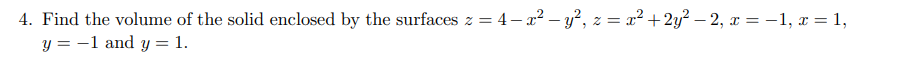 4. Find the volume of the solid enclosed by the surfaces z = 4 − x² − y², z = x² + 2y² − 2, x = −1, x = 1,
y = -1 and y = 1.