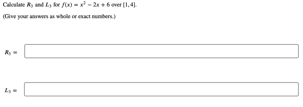 Calculate R3 and L3 for f(x) = x² − 2x + 6 over [1,4].
(Give your answers as whole or exact numbers.)
R3
L3
=
=