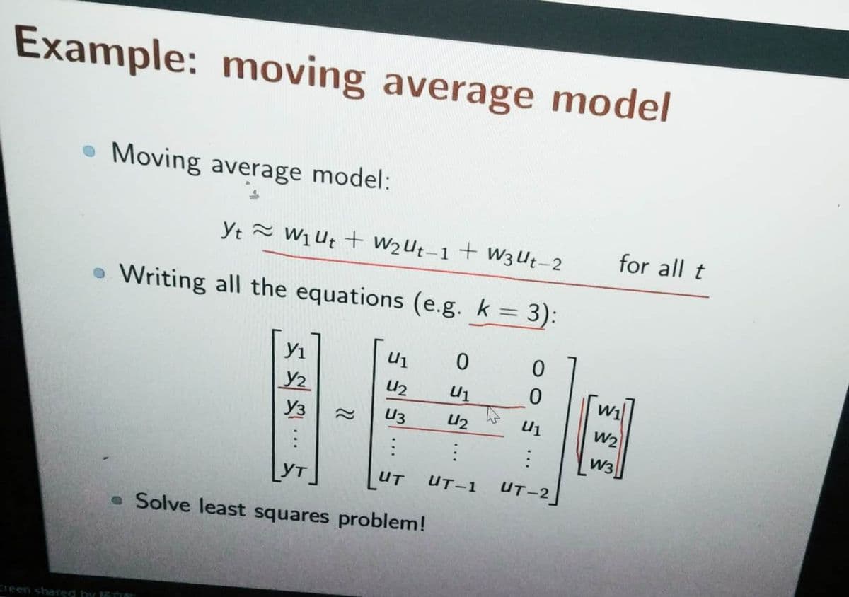 Example: moving average model
. Moving average model:
Yt W₁Ut + W₂Ut-1 + W3 Ut-2
Writing all the equations (e.g. k = 3):
42
B-E
UT
e Solve least squares problem!
creen shared by an
0
U1
42
U1
:
:
UT-1 UT-2
0
for all t
W₁
W2
W3