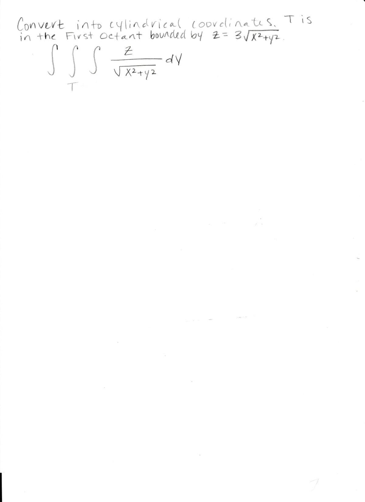 Convert into cylindrical coordinates. Tis
in the First Octant bounded by Z = 3√√√x²+y².
Z
SS S
dy
√x² + y2
T