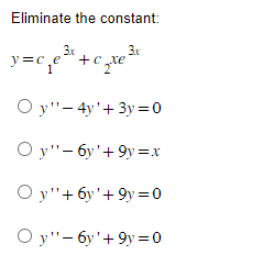 Eliminate the constant:
3x
y=c₁e³x + c₂te³t
Oy"-4y+3y=0
Oy"-6y'+9y=x
Oy"+ 6y'+9y=0
Oy"-6y'+9y=0