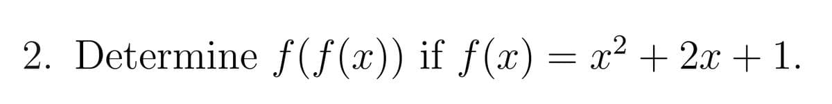 2. Determine ƒ(ƒ(x)) if ƒ(x) = x² + 2x + 1.