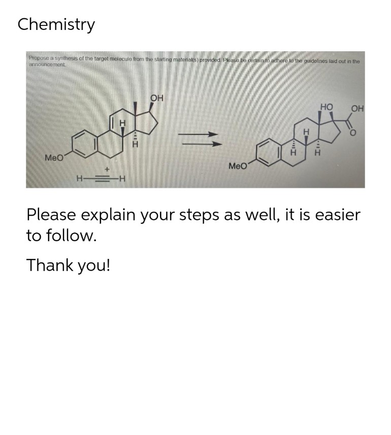 Chemistry
Propose a synthesis of the target molecule from the starting material(s) provided. Please be certain to adhere to the guidelines laid out in the
announcement.
OH
HO
OH
H
MeO
OPA
H
MeO
H=H
Please explain your steps as well, it is easier
to follow.
Thank you!
I
In