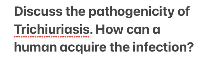 Discuss the pathogenicity of
Trichiuriasis. How can a
human acquire the infection?