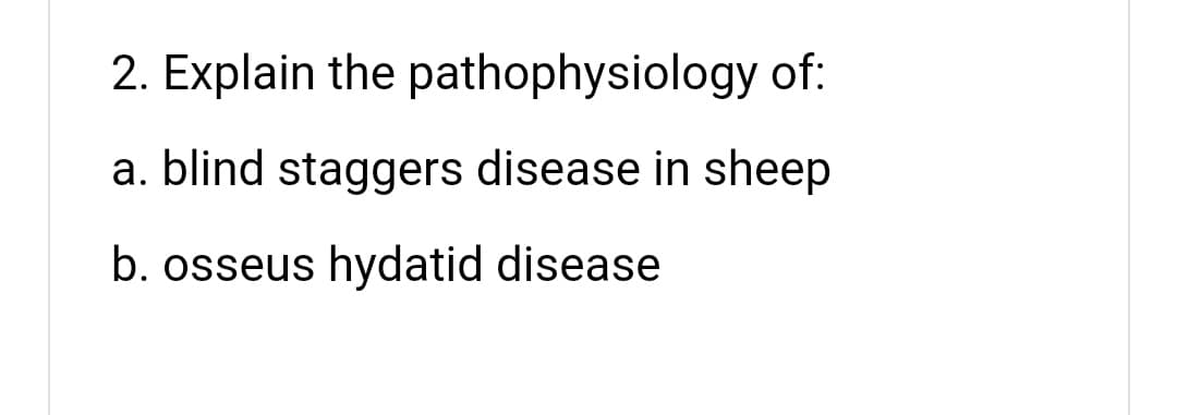 2. Explain the pathophysiology of:
a. blind staggers disease in sheep
b. osseus hydatid disease