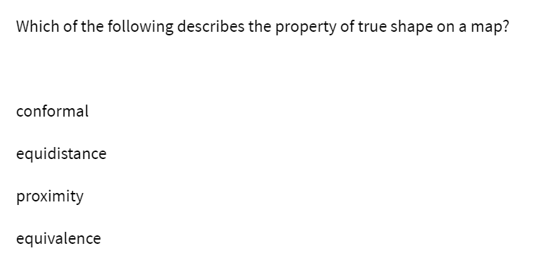 Which of the following describes the property of true shape on a map?
conformal
equidistance
proximity
equivalence