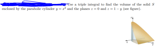 Use a triple integral to find the volume of the solid S
enclosed by the parabolic cylinder y = r² and the planes z = 0 and z = 1-y (see figure).