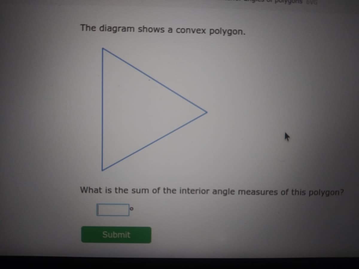 OVG
The diagram shows a convex polygon.
What is the sum of the interior angle measures of this polygon?
Submit
