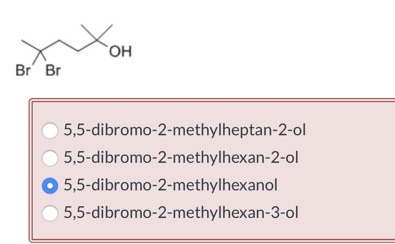 HO,
Br' Br
5,5-dibromo-2-methylheptan-2-ol
5,5-dibromo-2-methylhexan-2-ol
5,5-dibromo-2-methylhexanol
5,5-dibromo-2-methylhexan-3-ol
