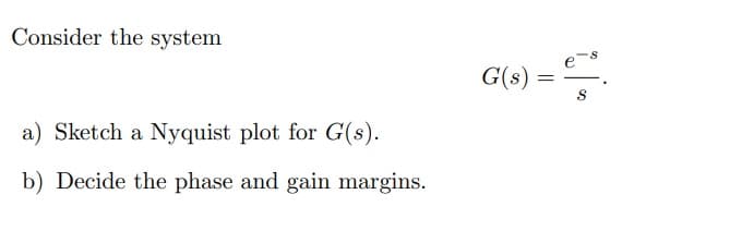 Consider the system
a) Sketch a Nyquist plot for G(s).
b) Decide the phase and gain margins.
G(s)
=
1%
S