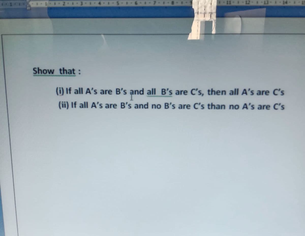 Show that:
(i) If all A's are B's and all B's are C's, then all A's are C's
(ii) If all A's are B's and no B's are C's than no A's are C's