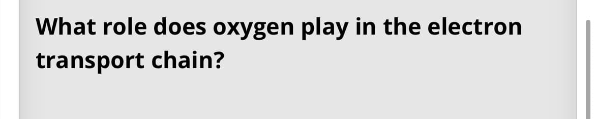 What role does oxygen play in the electron
transport chain?