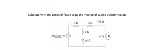 Calculate Vx in the circuit of figure using the method of source transformation
40 /132
50
20/-90° V
10 2
j42
ell
