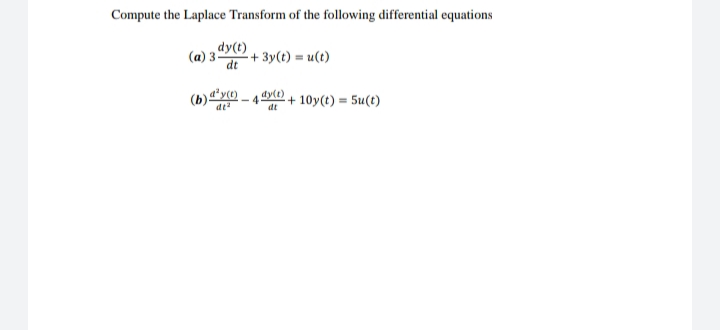Compute the Laplace Transform of the following differential equations
dy(t)
(a) 3-
+ 3y(t) = u(t)
dt
dy(t)
+ 10y(t) = 5u(t)
dt
dt
