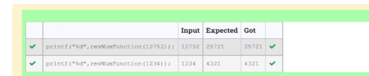 Input Expected Got
printf("%d", revNumFunction (12752)); 12752 25721
printf("%d", revNumFunction (1234)); 1234 4321
25721 ✔
4321